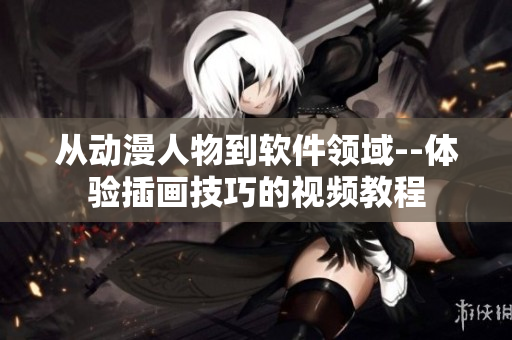 從動漫人物到軟件領(lǐng)域--體驗插畫技巧的視頻教程