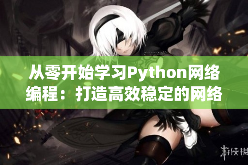 從零開始學習Python網絡編程：打造高效穩(wěn)定的網絡軟件開發(fā)教程