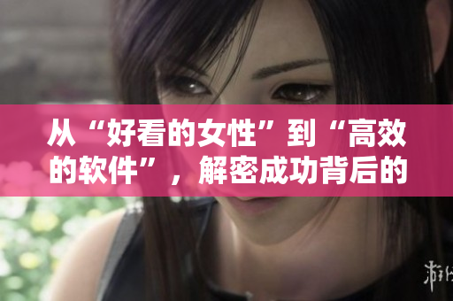 從“好看的女性”到“高效的軟件”，解密成功背后的程序員美學(xué)。
