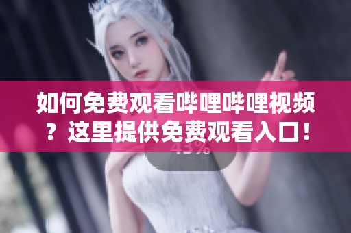如何免費(fèi)觀看嗶哩嗶哩視頻？這里提供免費(fèi)觀看入口！