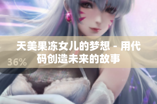天美果凍女兒的夢(mèng)想 - 用代碼創(chuàng)造未來的故事