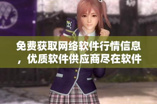 免費獲取網(wǎng)絡(luò)軟件行情信息，優(yōu)質(zhì)軟件供應(yīng)商盡在軟件批發(fā)商城