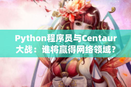 Python程序員與Centaur大戰(zhàn)：誰將贏得網絡領域？