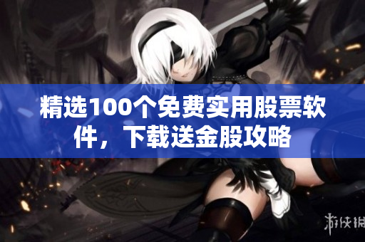 精選100個(gè)免費(fèi)實(shí)用股票軟件，下載送金股攻略