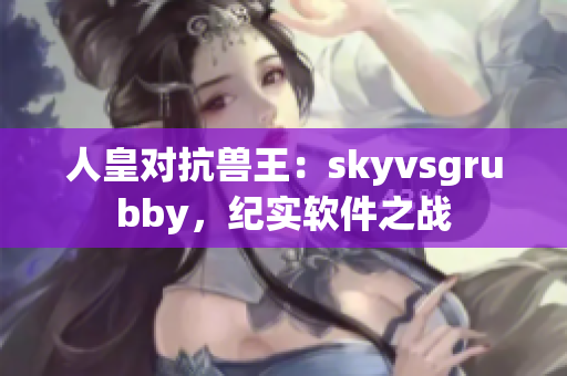 人皇對(duì)抗獸王：skyvsgrubby，紀(jì)實(shí)軟件之戰(zhàn)