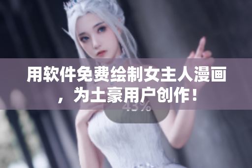 用軟件免費繪制女主人漫畫，為土豪用戶創(chuàng)作！