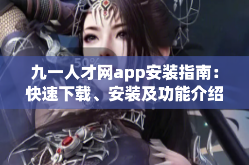 九一人才網(wǎng)app安裝指南：快速下載、安裝及功能介紹