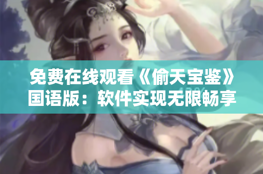 免費(fèi)在線觀看《偷天寶鑒》國(guó)語版：軟件實(shí)現(xiàn)無限暢享 