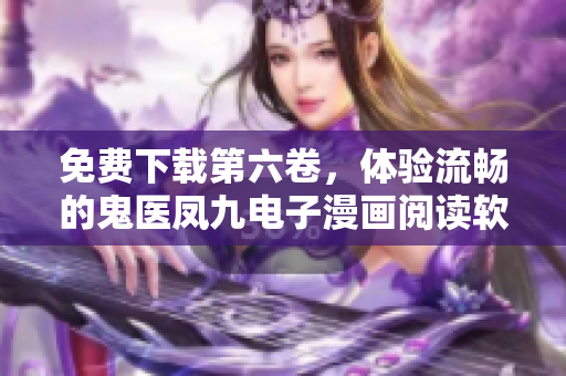 免費下載第六卷，體驗流暢的鬼醫(yī)鳳九電子漫畫閱讀軟件！