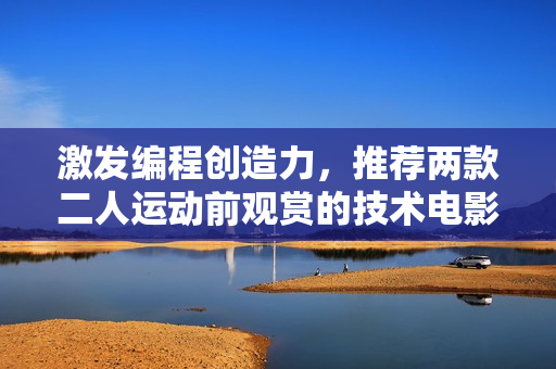 激發(fā)編程創(chuàng)造力，推薦兩款二人運動前觀賞的技術(shù)電影