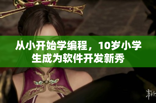 從小開(kāi)始學(xué)編程，10歲小學(xué)生成為軟件開(kāi)發(fā)新秀