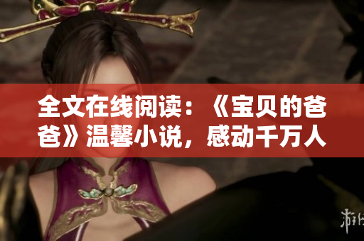 全文在線閱讀：《寶貝的爸爸》溫馨小說，感動千萬人