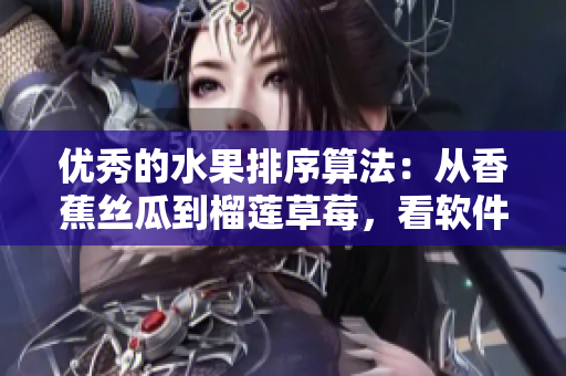 優(yōu)秀的水果排序算法：從香蕉絲瓜到榴蓮草莓，看軟件如何精準規(guī)劃順序
