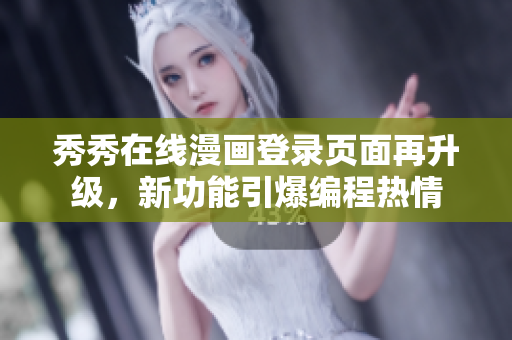 秀秀在線漫畫登錄頁面再升級，新功能引爆編程熱情