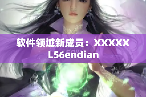 軟件領域新成員：XXXXXL56endian