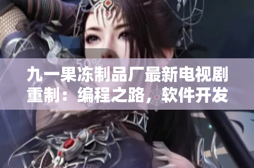 九一果凍制品廠最新電視劇重制：編程之路，軟件開發(fā)者的奮斗故事