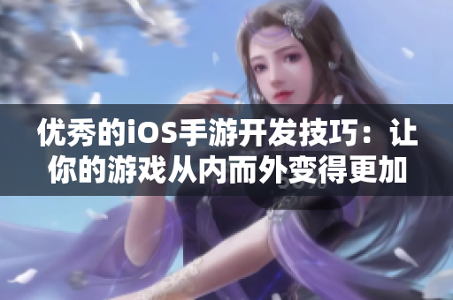 優(yōu)秀的iOS手游開發(fā)技巧：讓你的游戲從內(nèi)而外變得更加出色！