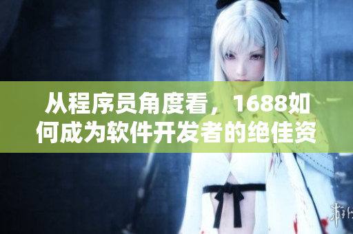 從程序員角度看，1688如何成為軟件開發(fā)者的絕佳資源平臺