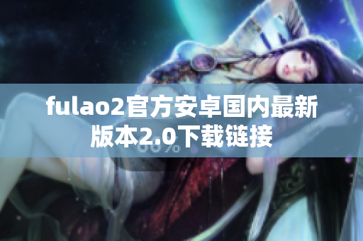 fulao2官方安卓國(guó)內(nèi)最新版本2.0下載鏈接