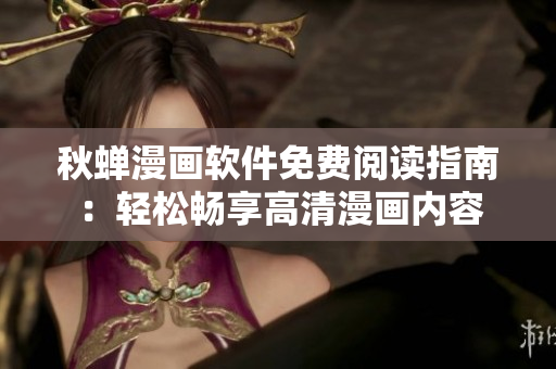 秋蟬漫畫(huà)軟件免費(fèi)閱讀指南：輕松暢享高清漫畫(huà)內(nèi)容