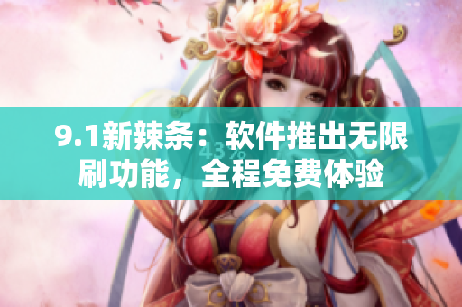 9.1新辣條：軟件推出無限刷功能，全程免費體驗
