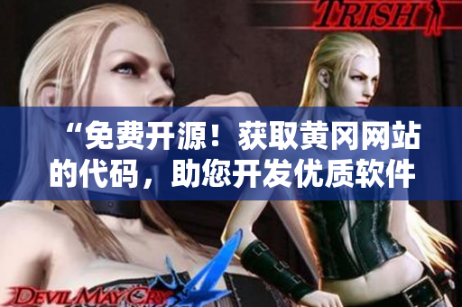 “免費(fèi)開(kāi)源！獲取黃岡網(wǎng)站的代碼，助您開(kāi)發(fā)優(yōu)質(zhì)軟件！”