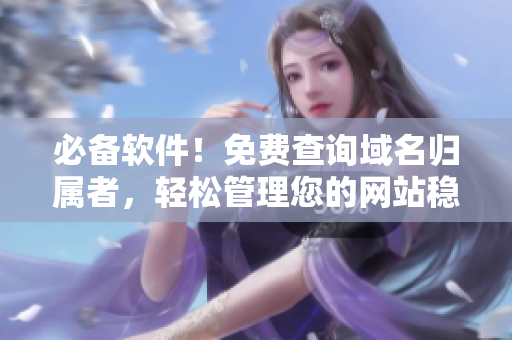 必備軟件！免費(fèi)查詢域名歸屬者，輕松管理您的網(wǎng)站穩(wěn)定運(yùn)營(yíng)