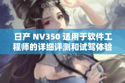 日產(chǎn) NV350 適用于軟件工程師的詳細(xì)評測和試駕體驗(yàn)