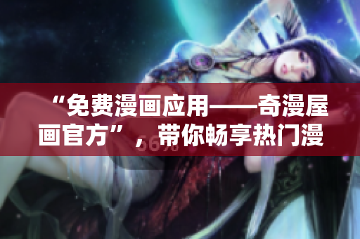 “免費(fèi)漫畫應(yīng)用——奇漫屋畫官方”，帶你暢享熱門漫畫資源！