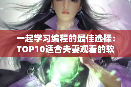一起學(xué)習(xí)編程的最佳選擇：TOP10適合夫妻觀看的軟件開發(fā)紀(jì)錄片