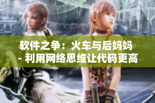 軟件之爭(zhēng)：火車與后媽媽 - 利用網(wǎng)絡(luò)思維讓代碼更高效