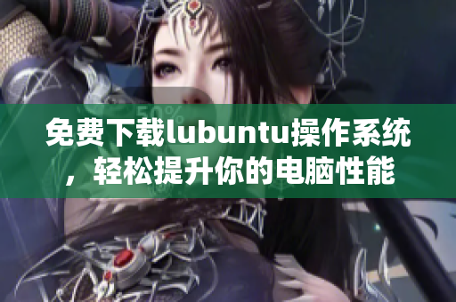 免費(fèi)下載lubuntu操作系統(tǒng)，輕松提升你的電腦性能