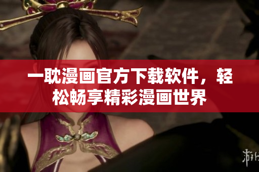 一耽漫畫官方下載軟件，輕松暢享精彩漫畫世界