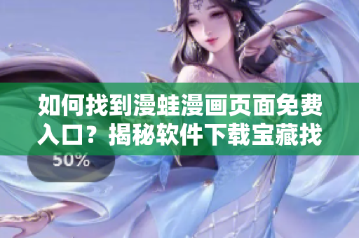 如何找到漫蛙漫畫(huà)頁(yè)面免費(fèi)入口？揭秘軟件下載寶藏找尋之道
