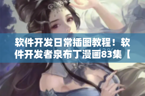 軟件開發(fā)日常插圖教程！軟件開發(fā)者泉布丁漫畫83集【2021最新】