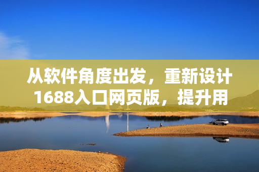 從軟件角度出發(fā)，重新設(shè)計(jì)1688入口網(wǎng)頁版，提升用戶體驗(yàn)和操作性