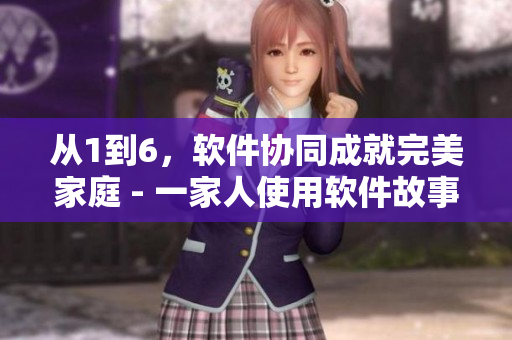 從1到6，軟件協(xié)同成就完美家庭 - 一家人使用軟件故事