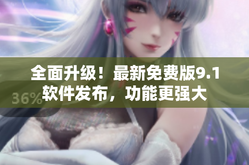 全面升級！最新免費版9.1軟件發(fā)布，功能更強大