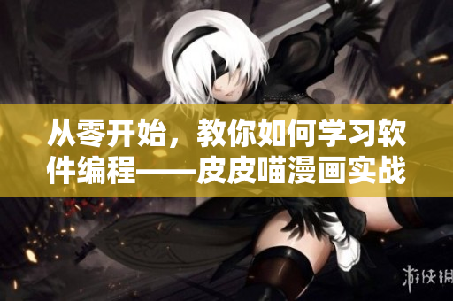 從零開始，教你如何學習軟件編程——皮皮喵漫畫實戰(zhàn)指南