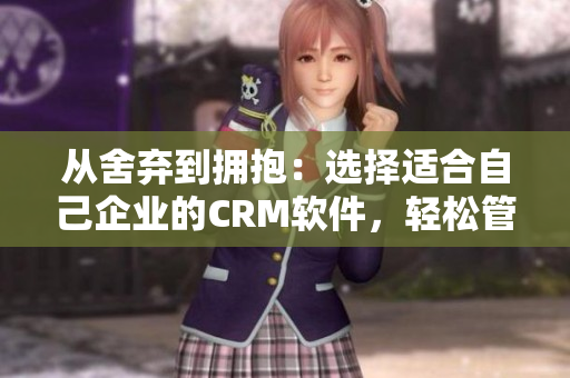 從舍棄到擁抱：選擇適合自己企業(yè)的CRM軟件，輕松管理萬千客戶與銷售！