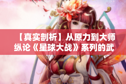 【真實剖析】從原力到大師 縱論《星球大戰(zhàn)》系列的武學奧義