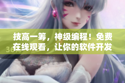 技高一籌，神級(jí)編程！免費(fèi)在線觀看，讓你的軟件開發(fā)不再困難！