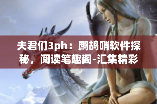 夫君們3ph：鷓鴣哨軟件探秘，閱讀筆趣閣-匯集精彩技術(shù)趣聞