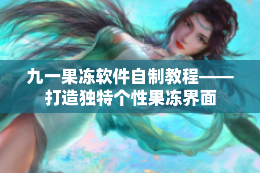九一果凍軟件自制教程——打造獨(dú)特個(gè)性果凍界面