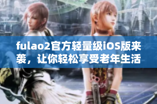 fulao2官方輕量級iOS版來襲，讓你輕松享受老年生活
