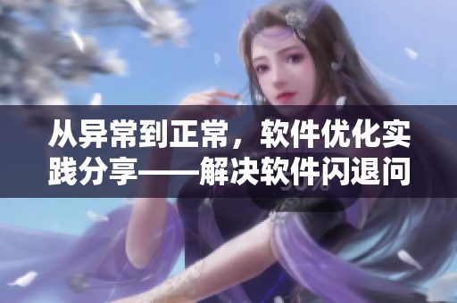 從異常到正常，軟件優(yōu)化實(shí)踐分享——解決軟件閃退問(wèn)題