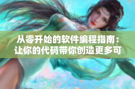 從零開始的軟件編程指南：讓你的代碼帶你創(chuàng)造更多可能！