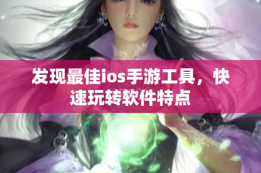發(fā)現最佳ios手游工具，快速玩轉軟件特點