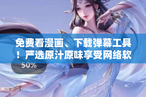 免費(fèi)看漫畫、下載彈幕工具！嚴(yán)選原汁原味享受網(wǎng)絡(luò)軟件暢快體驗(yàn)