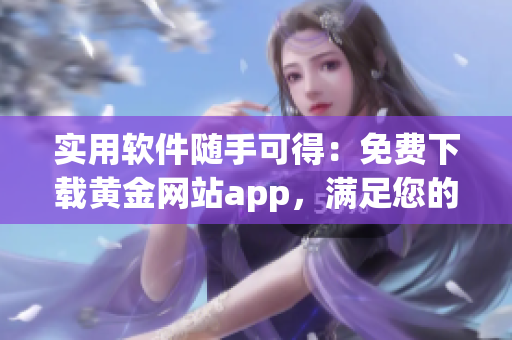 實(shí)用軟件隨手可得：免費(fèi)下載黃金網(wǎng)站app，滿足您的日常需求！
